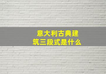 意大利古典建筑三段式是什么