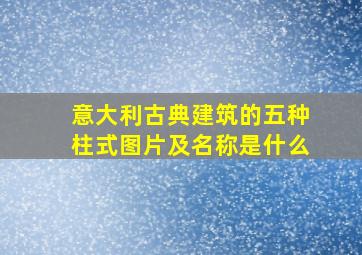 意大利古典建筑的五种柱式图片及名称是什么