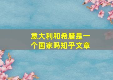 意大利和希腊是一个国家吗知乎文章