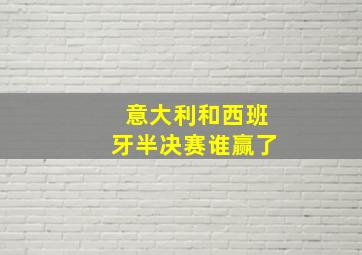 意大利和西班牙半决赛谁赢了