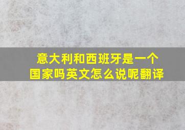 意大利和西班牙是一个国家吗英文怎么说呢翻译