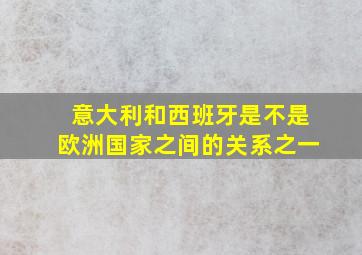 意大利和西班牙是不是欧洲国家之间的关系之一