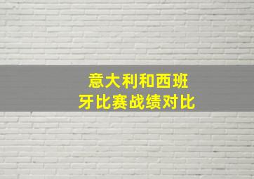 意大利和西班牙比赛战绩对比