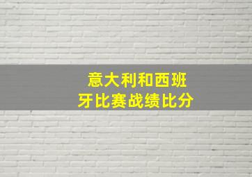 意大利和西班牙比赛战绩比分