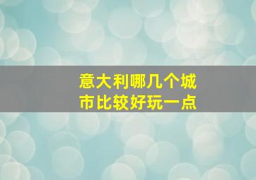 意大利哪几个城市比较好玩一点