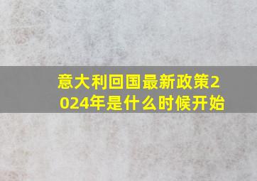 意大利回国最新政策2024年是什么时候开始