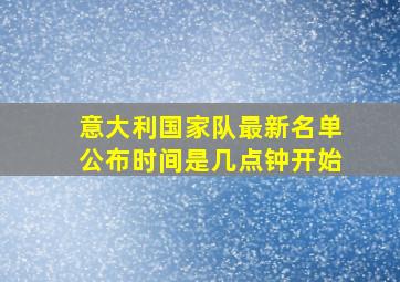 意大利国家队最新名单公布时间是几点钟开始