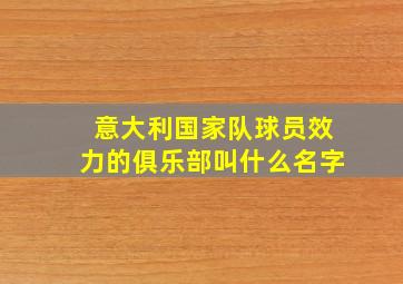 意大利国家队球员效力的俱乐部叫什么名字