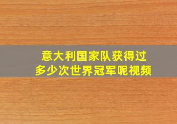 意大利国家队获得过多少次世界冠军呢视频