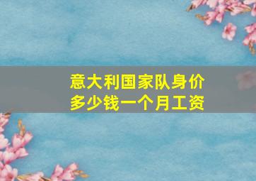 意大利国家队身价多少钱一个月工资