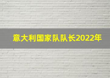 意大利国家队队长2022年