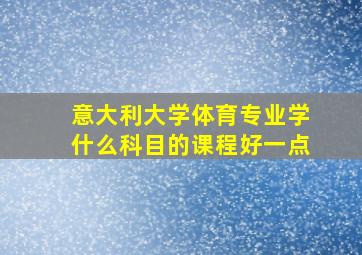 意大利大学体育专业学什么科目的课程好一点