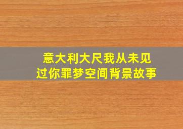 意大利大尺我从未见过你罪梦空间背景故事