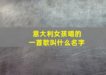 意大利女孩唱的一首歌叫什么名字