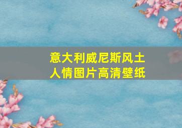 意大利威尼斯风土人情图片高清壁纸