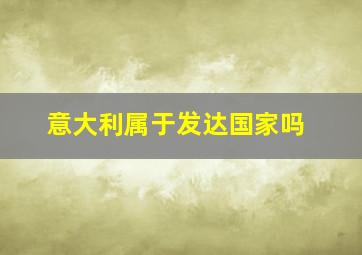 意大利属于发达国家吗