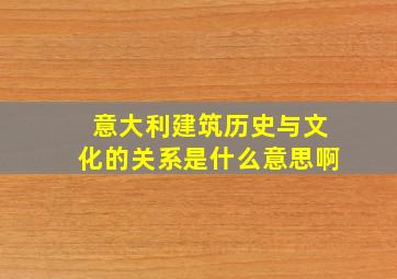 意大利建筑历史与文化的关系是什么意思啊