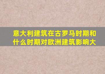 意大利建筑在古罗马时期和什么时期对欧洲建筑影响大