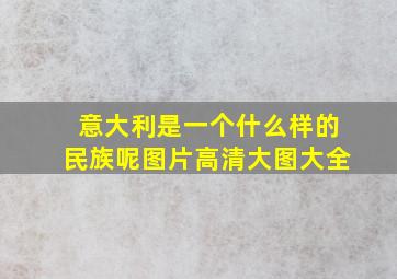 意大利是一个什么样的民族呢图片高清大图大全