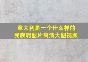 意大利是一个什么样的民族呢图片高清大图视频