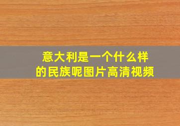 意大利是一个什么样的民族呢图片高清视频