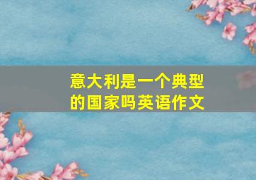 意大利是一个典型的国家吗英语作文