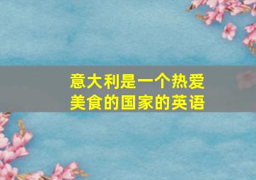 意大利是一个热爱美食的国家的英语