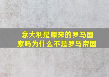 意大利是原来的罗马国家吗为什么不是罗马帝国