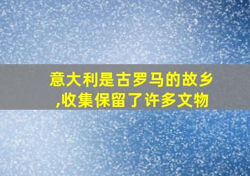 意大利是古罗马的故乡,收集保留了许多文物