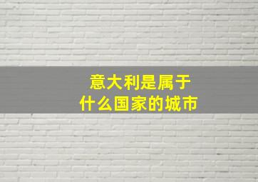 意大利是属于什么国家的城市