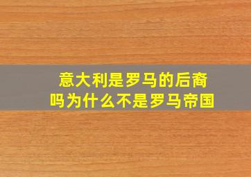 意大利是罗马的后裔吗为什么不是罗马帝国