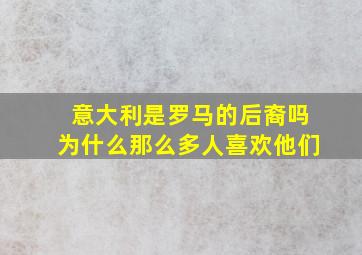 意大利是罗马的后裔吗为什么那么多人喜欢他们