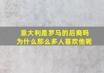 意大利是罗马的后裔吗为什么那么多人喜欢他呢