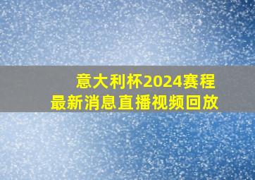 意大利杯2024赛程最新消息直播视频回放