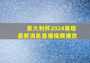 意大利杯2024赛程最新消息直播视频播放