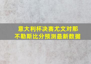 意大利杯决赛尤文对那不勒斯比分预测最新数据