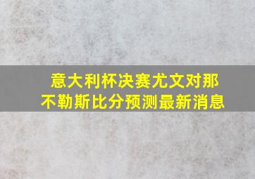 意大利杯决赛尤文对那不勒斯比分预测最新消息