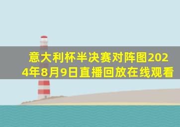 意大利杯半决赛对阵图2024年8月9日直播回放在线观看