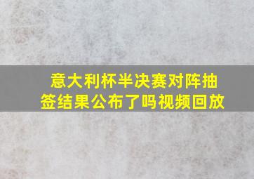 意大利杯半决赛对阵抽签结果公布了吗视频回放