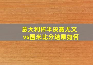 意大利杯半决赛尤文vs国米比分结果如何