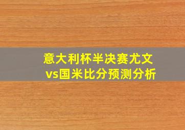 意大利杯半决赛尤文vs国米比分预测分析