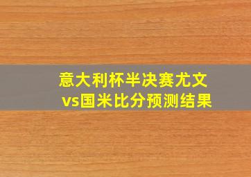 意大利杯半决赛尤文vs国米比分预测结果