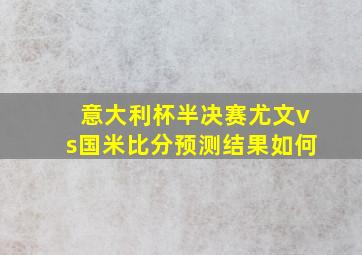 意大利杯半决赛尤文vs国米比分预测结果如何