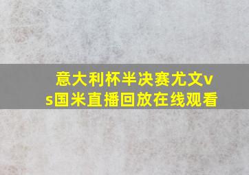 意大利杯半决赛尤文vs国米直播回放在线观看