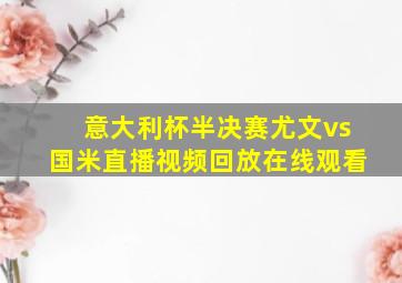 意大利杯半决赛尤文vs国米直播视频回放在线观看