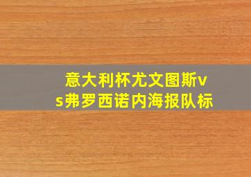 意大利杯尤文图斯vs弗罗西诺内海报队标