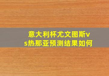 意大利杯尤文图斯vs热那亚预测结果如何