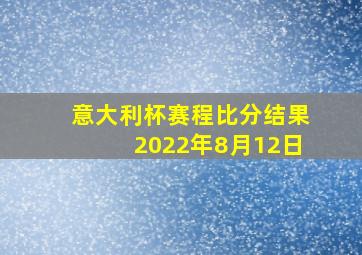 意大利杯赛程比分结果2022年8月12日