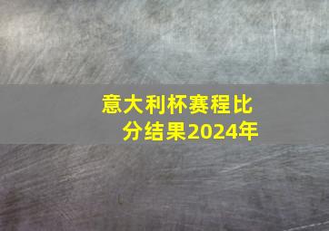 意大利杯赛程比分结果2024年