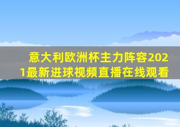 意大利欧洲杯主力阵容2021最新进球视频直播在线观看